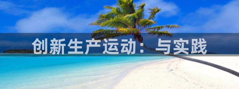 zoty中欧体育官网下载招商电话地址:创新生产运动:与实践