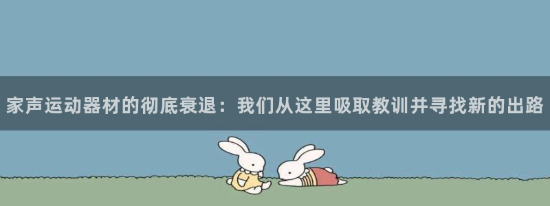 zoty中欧体育官网下载招商电话是多少:家声运动器材的彻底衰